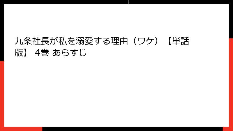 九条社長が私を溺愛する理由（ワケ）【単話版】 4巻 あらすじ