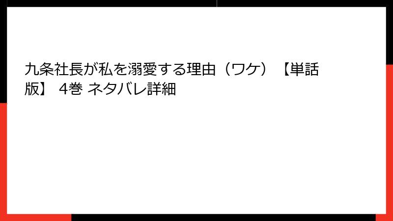 九条社長が私を溺愛する理由（ワケ）【単話版】 4巻 ネタバレ詳細