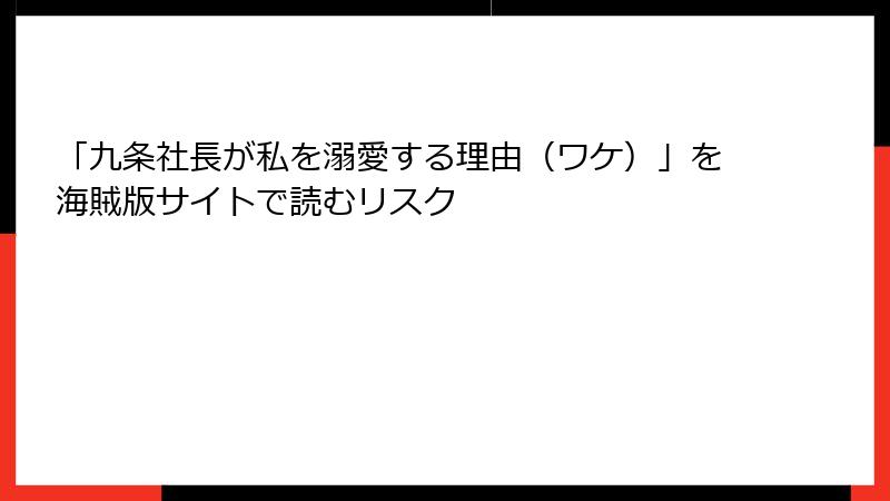 「九条社長が私を溺愛する理由（ワケ）」を海賊版サイトで読むリスク