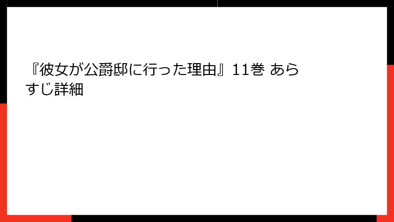 『彼女が公爵邸に行った理由』11巻 あらすじ詳細