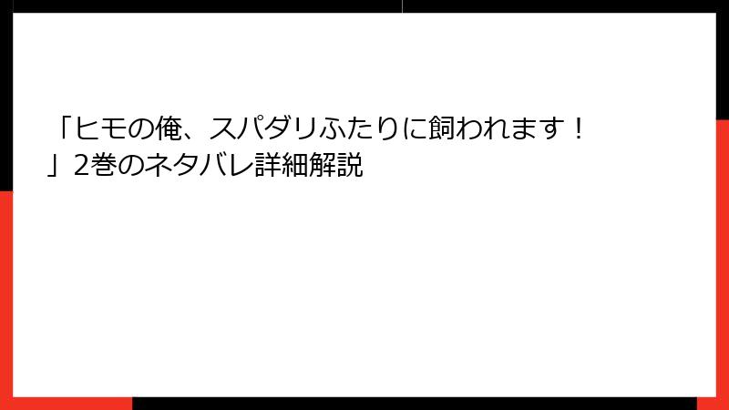 「ヒモの俺、スパダリふたりに飼われます！」2巻のネタバレ詳細解説