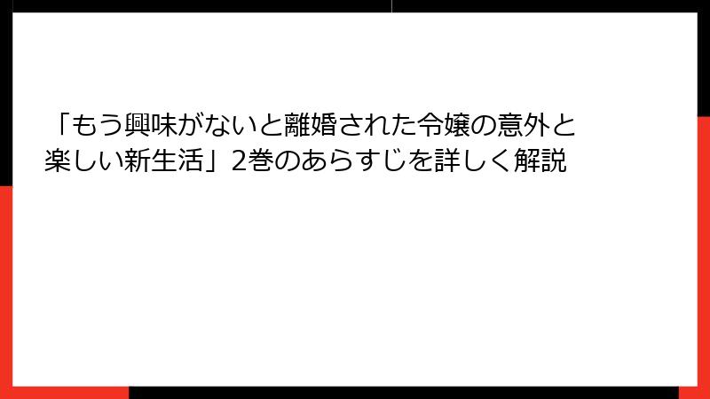 「もう興味がないと離婚された令嬢の意外と楽しい新生活」2巻のあらすじを詳しく解説