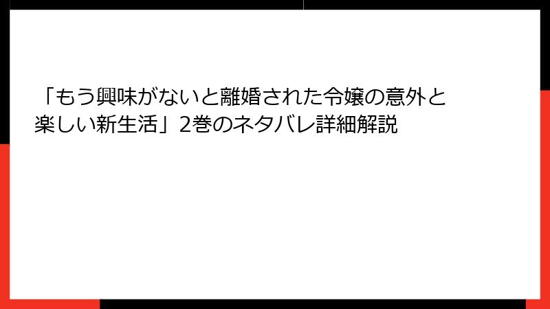 「もう興味がないと離婚された令嬢の意外と楽しい新生活」2巻のネタバレ詳細解説