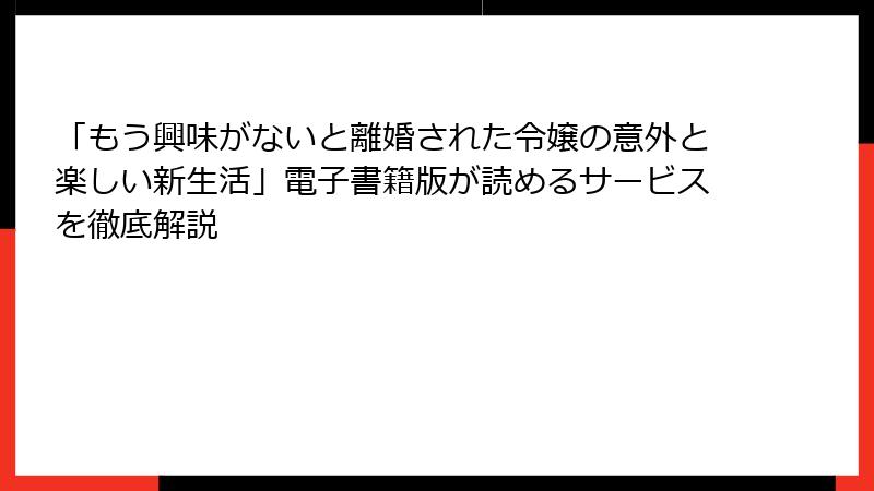 「もう興味がないと離婚された令嬢の意外と楽しい新生活」電子書籍版が読めるサービスを徹底解説