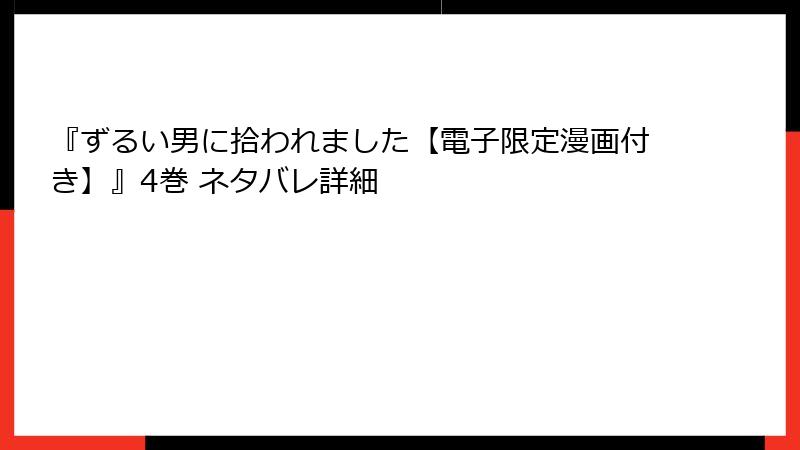 『ずるい男に拾われました【電子限定漫画付き】』4巻 ネタバレ詳細