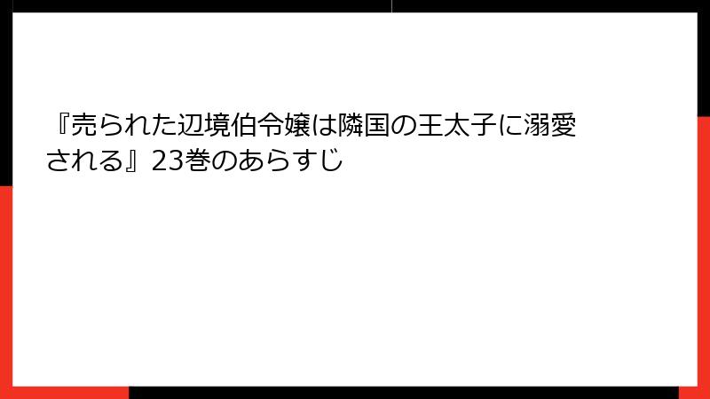 『売られた辺境伯令嬢は隣国の王太子に溺愛される』23巻のあらすじ