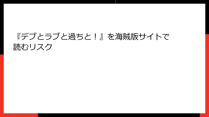 『デブとラブと過ちと！』を海賊版サイトで読むリスク