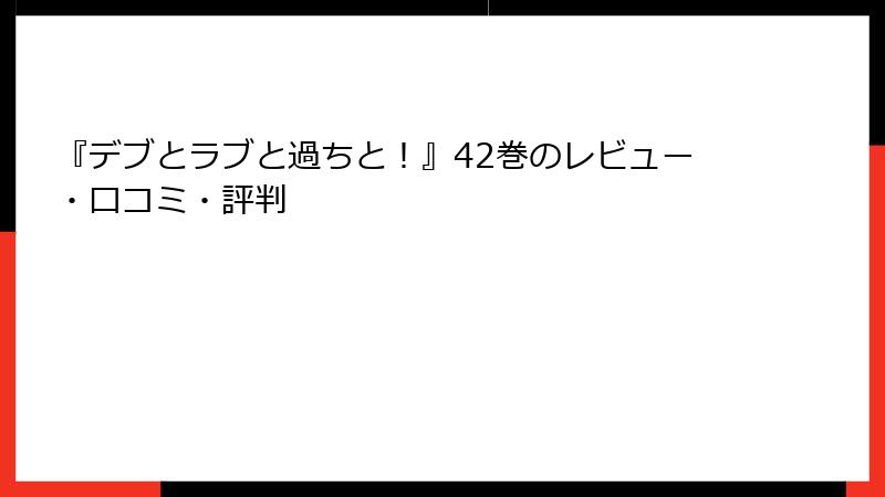 『デブとラブと過ちと！』42巻のレビュー・口コミ・評判
