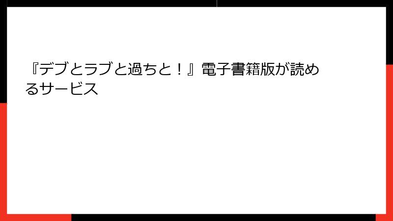 『デブとラブと過ちと！』電子書籍版が読めるサービス