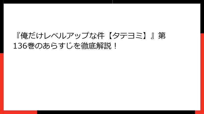 『俺だけレベルアップな件【タテヨミ】』第136巻のあらすじを徹底解説！