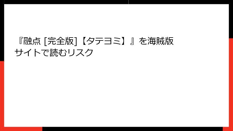 『融点 [完全版]【タテヨミ】』を海賊版サイトで読むリスク