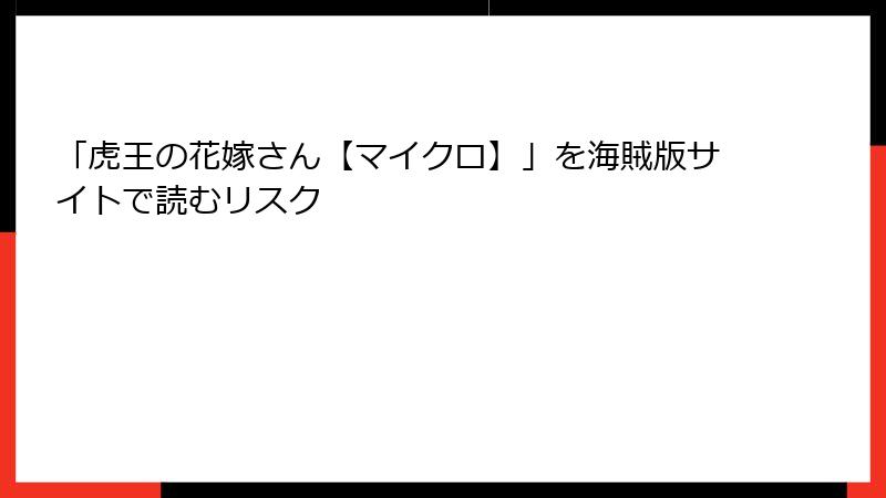 「虎王の花嫁さん【マイクロ】」を海賊版サイトで読むリスク