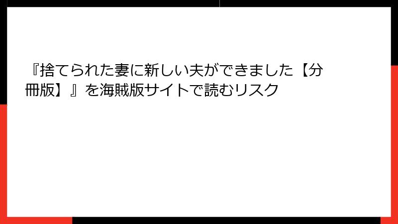 『捨てられた妻に新しい夫ができました【分冊版】』を海賊版サイトで読むリスク