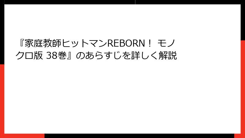 『家庭教師ヒットマンREBORN! モノクロ版 38巻』のあらすじを詳しく解説