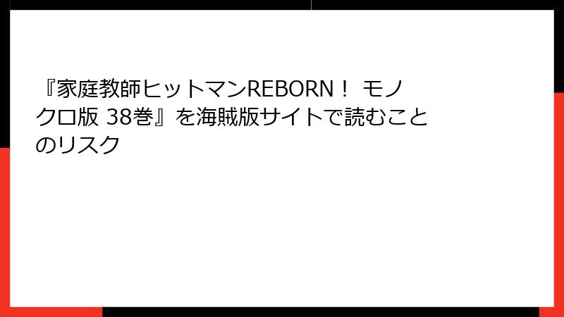 『家庭教師ヒットマンREBORN! モノクロ版 38巻』を海賊版サイトで読むことのリスク