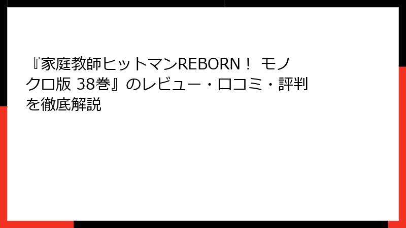 『家庭教師ヒットマンREBORN! モノクロ版 38巻』のレビュー・口コミ・評判を徹底解説