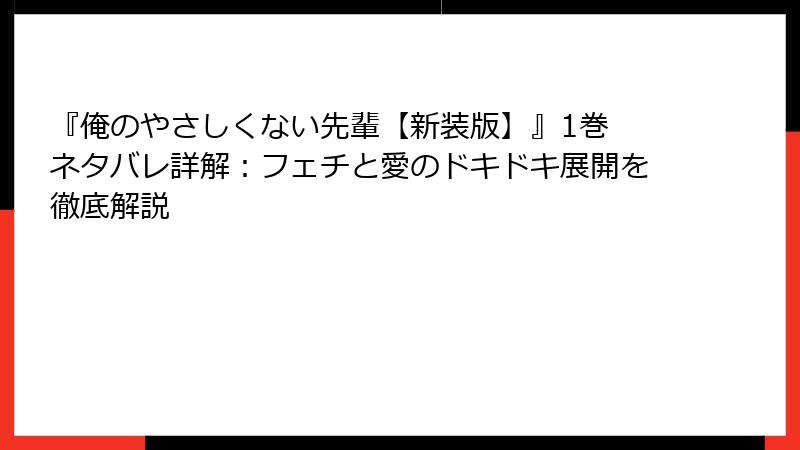 『俺のやさしくない先輩【新装版】』1巻 ネタバレ詳解:フェチと愛のドキドキ展開を徹底解説