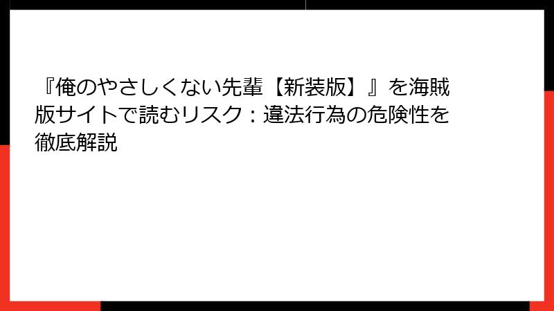 『俺のやさしくない先輩【新装版】』を海賊版サイトで読むリスク:違法行為の危険性を徹底解説