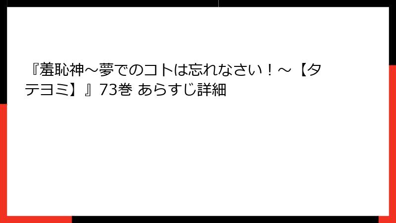 『羞恥神~夢でのコトは忘れなさい!~【タテヨミ】』73巻 あらすじ詳細
