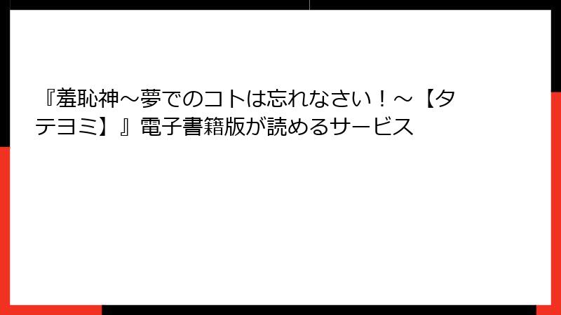 『羞恥神~夢でのコトは忘れなさい!~【タテヨミ】』電子書籍版が読めるサービス