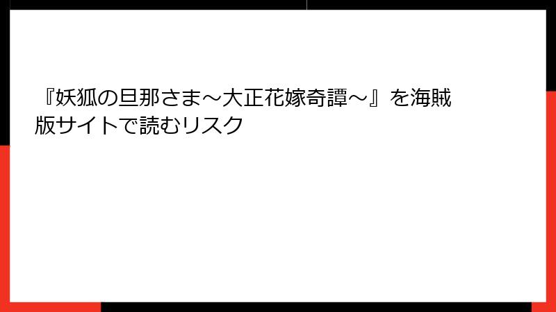 『妖狐の旦那さま~大正花嫁奇譚~』を海賊版サイトで読むリスク