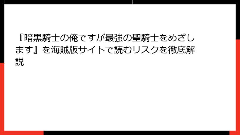 『暗黒騎士の俺ですが最強の聖騎士をめざします』を海賊版サイトで読むリスクを徹底解説