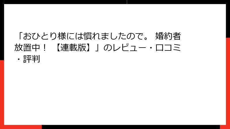 「おひとり様には慣れましたので。 婚約者放置中! 【連載版】」のレビュー・口コミ・評判