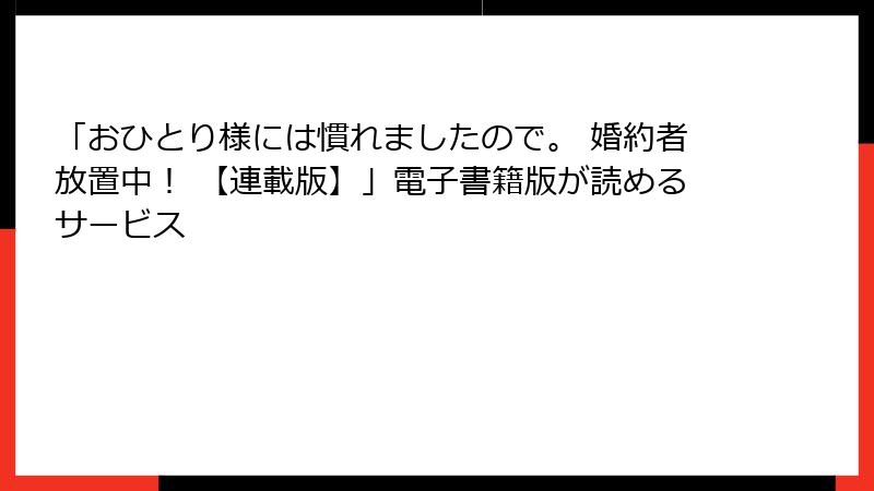 「おひとり様には慣れましたので。 婚約者放置中! 【連載版】」電子書籍版が読めるサービス