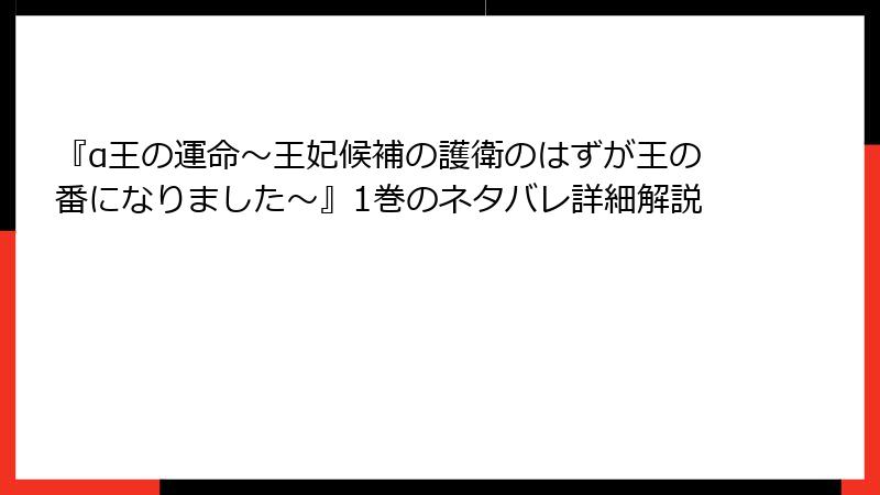 『α王の運命～王妃候補の護衛のはずが王の番になりました～』1巻のネタバレ詳細解説