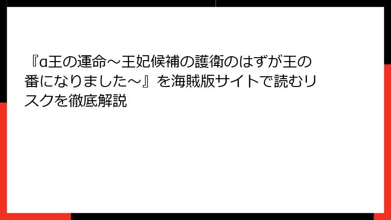 『α王の運命～王妃候補の護衛のはずが王の番になりました～』を海賊版サイトで読むリスクを徹底解説