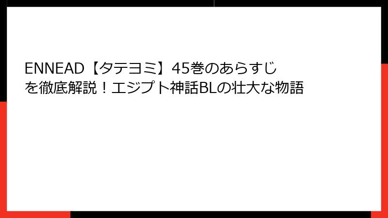ENNEAD【タテヨミ】45巻のあらすじを徹底解説！エジプト神話BLの壮大な物語