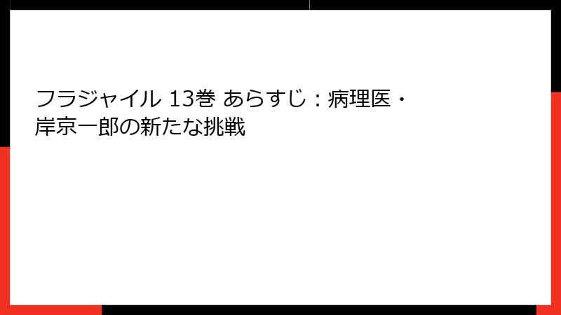 フラジャイル 13巻 あらすじ：病理医・岸京一郎の新たな挑戦