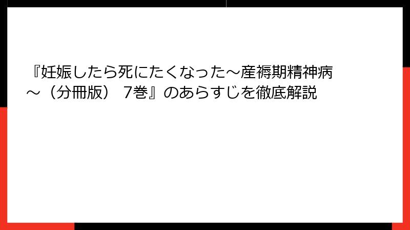 『妊娠したら死にたくなった～産褥期精神病～（分冊版） 7巻』のあらすじを徹底解説