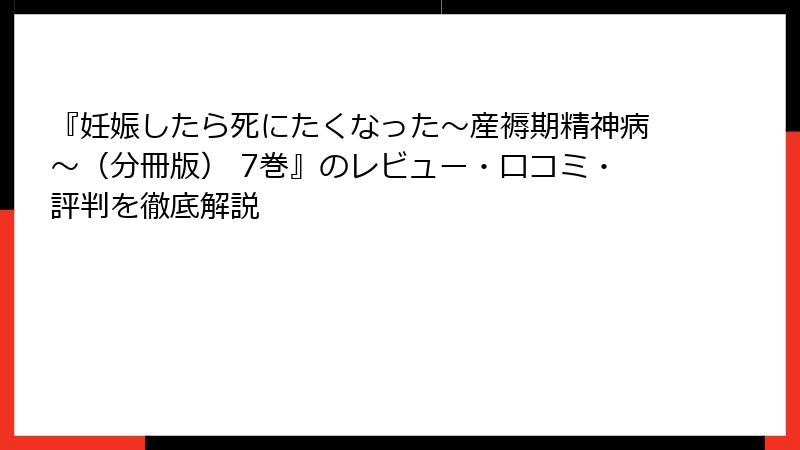 『妊娠したら死にたくなった～産褥期精神病～（分冊版） 7巻』のレビュー・口コミ・評判を徹底解説