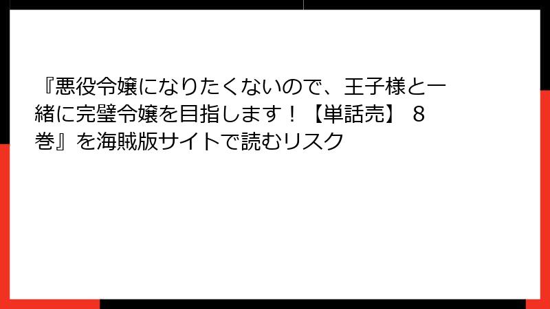 『悪役令嬢になりたくないので、王子様と一緒に完璧令嬢を目指します！【単話売】 8巻』を海賊版サイトで読むリスク