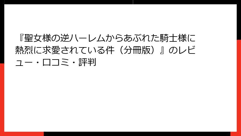 『聖女様の逆ハーレムからあぶれた騎士様に熱烈に求愛されている件（分冊版）』のレビュー・口コミ・評判
