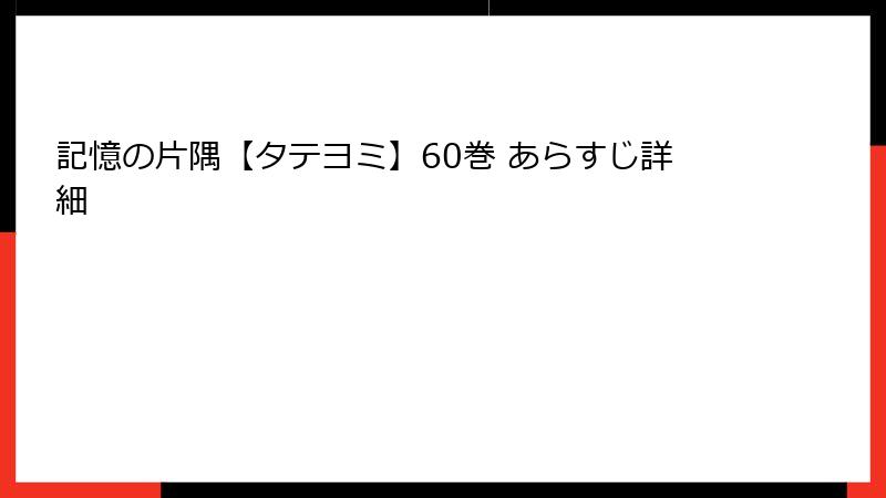 記憶の片隅【タテヨミ】60巻 あらすじ詳細