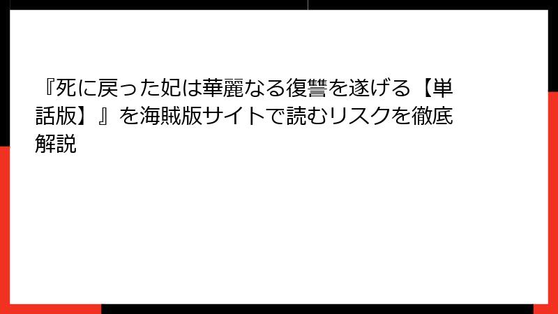 『死に戻った妃は華麗なる復讐を遂げる【単話版】』を海賊版サイトで読むリスクを徹底解説