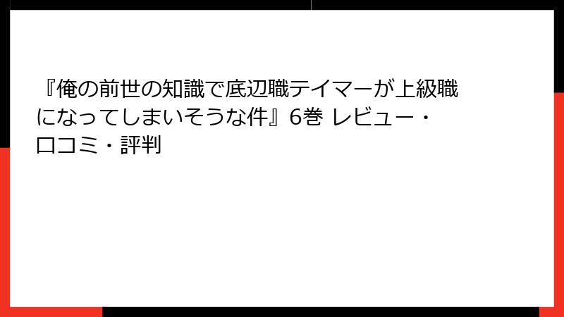 『俺の前世の知識で底辺職テイマーが上級職になってしまいそうな件』6巻 レビュー・口コミ・評判