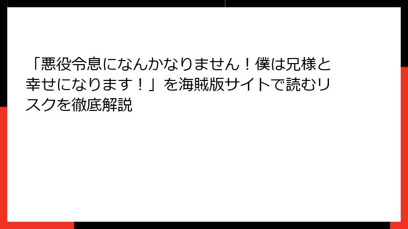 「悪役令息になんかなりません！僕は兄様と幸せになります！」を海賊版サイトで読むリスクを徹底解説