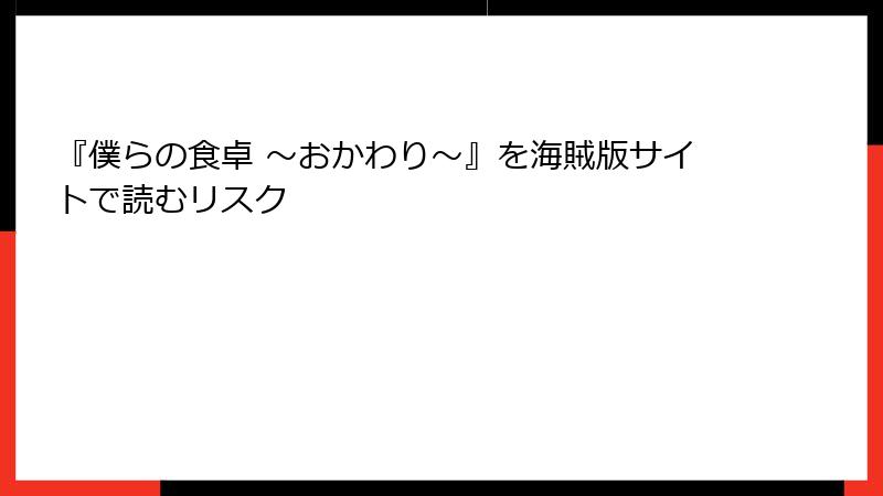 『僕らの食卓 ～おかわり～』を海賊版サイトで読むリスク