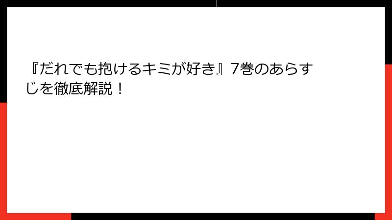 『だれでも抱けるキミが好き』7巻のあらすじを徹底解説！