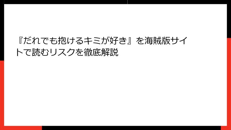 『だれでも抱けるキミが好き』を海賊版サイトで読むリスクを徹底解説