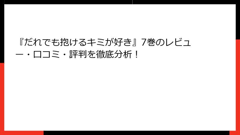 『だれでも抱けるキミが好き』7巻のレビュー・口コミ・評判を徹底分析！