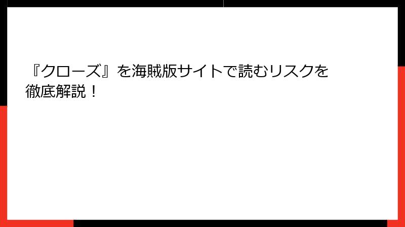 『クローズ』を海賊版サイトで読むリスクを徹底解説!