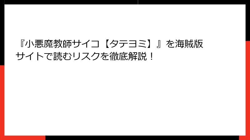 『小悪魔教師サイコ【タテヨミ】』を海賊版サイトで読むリスクを徹底解説！