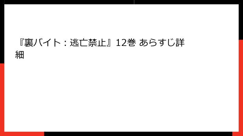 『裏バイト：逃亡禁止』12巻 あらすじ詳細