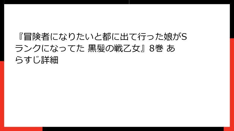 『冒険者になりたいと都に出て行った娘がSランクになってた 黒髪の戦乙女』8巻 あらすじ詳細