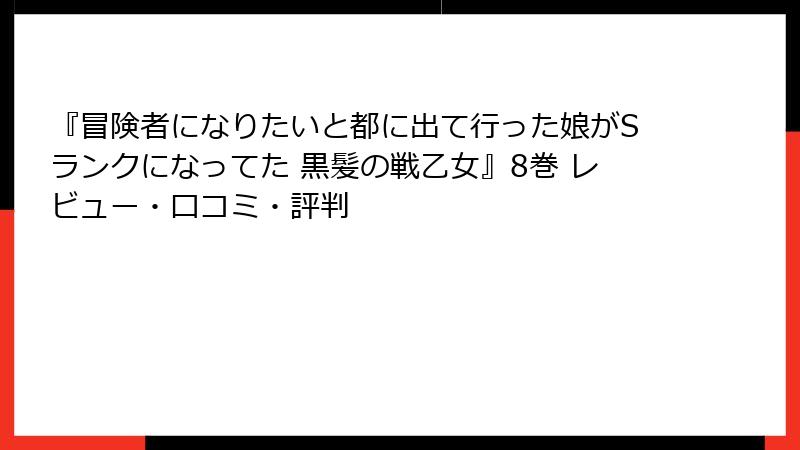 『冒険者になりたいと都に出て行った娘がSランクになってた 黒髪の戦乙女』8巻 レビュー・口コミ・評判