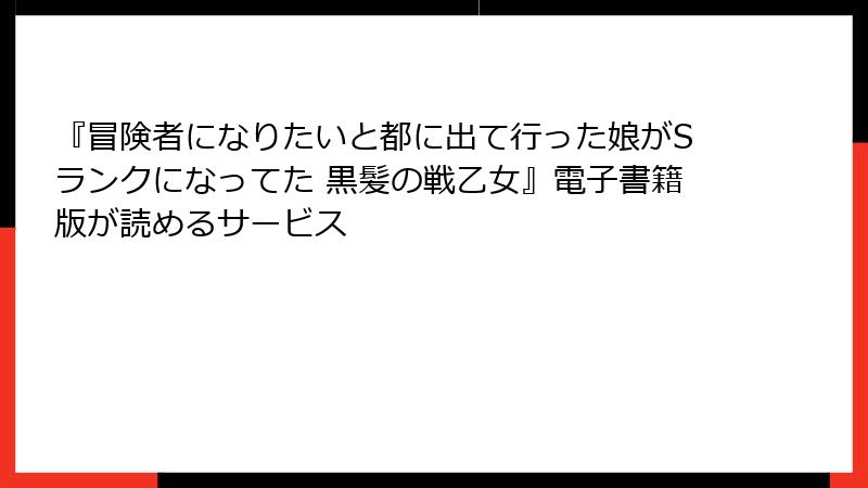 『冒険者になりたいと都に出て行った娘がSランクになってた 黒髪の戦乙女』電子書籍版が読めるサービス
